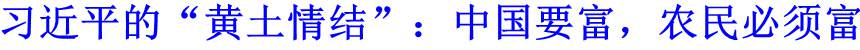 習(xí)近平的&ldquo;黃土情結(jié)&rdquo;：中國要富，農(nóng)民必須富