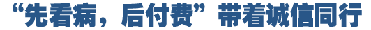 &ldquo;先看病，后付費(fèi)&rdquo;好在哪