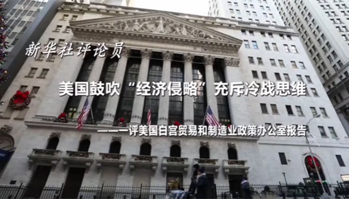 新華社評論員：美國鼓吹&ldquo;經濟侵略&rdquo;充斥冷戰(zhàn)思維&mdash;&mdash;一評美國白宮貿易和制造業(yè)政策辦公室報告
